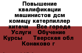 Повышение квалификации машинистов дсм комацу,катерпиллер,хитачи. - Все города Услуги » Обучение. Курсы   . Тверская обл.,Конаково г.